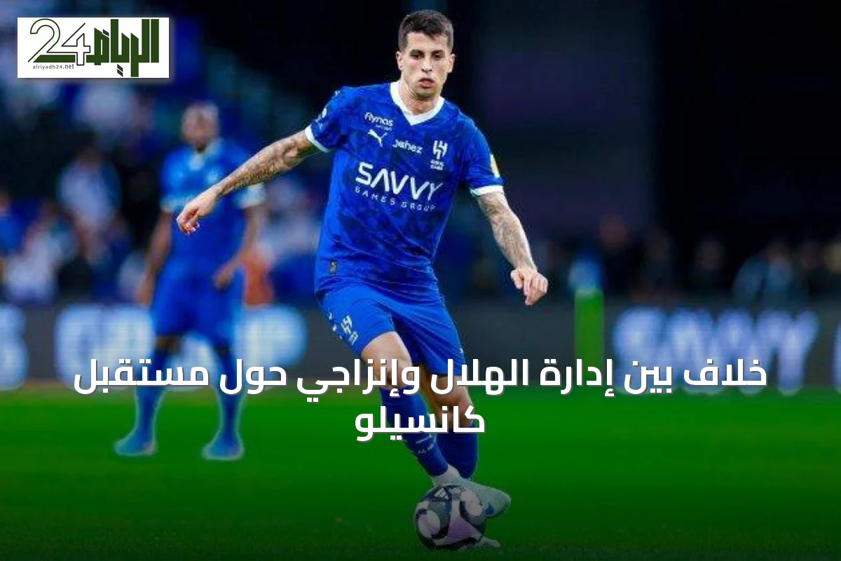 خلاف بين إدارة الهلال وإنزاجي حول مستقبل كانسيلو