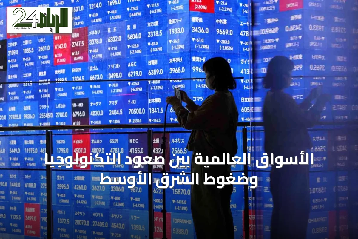 الأسواق العالمية بين صعود التكنولوجيا وضغوط الشرق الأوسط