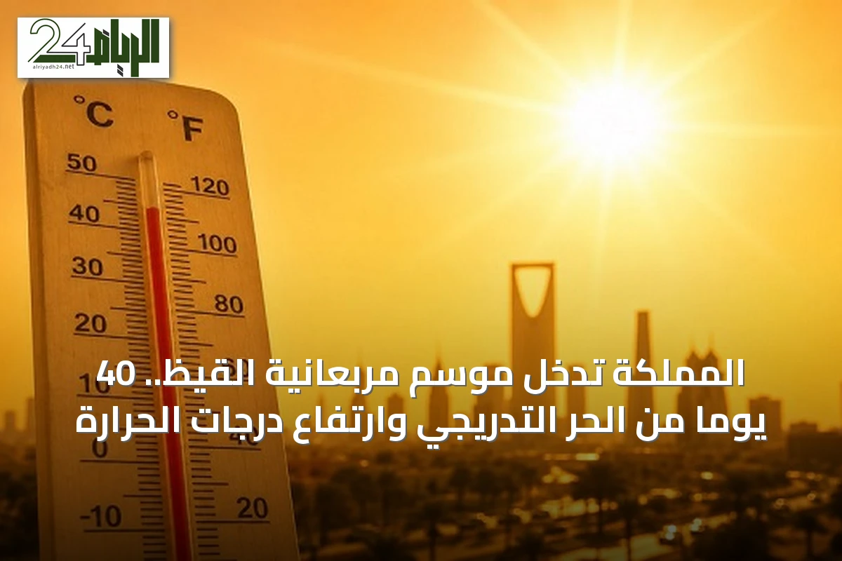 المملكة تدخل موسم مربعانية القيظ.. 40 يوماً من الحر التدريجي وارتفاع درجات الحرارة
