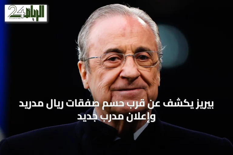 بيريز يكشف عن قرب حسم صفقات ريال مدريد وإعلان مدرب جديد