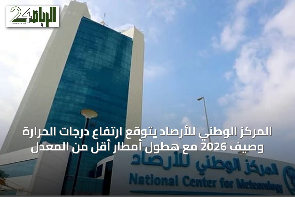 المركز الوطني للأرصاد يتوقع ارتفاع درجات الحرارة وصيف 2026 مع هطول أمطار أقل من المعدل