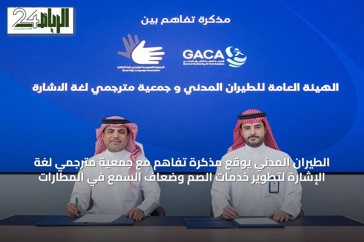 الطيران المدني يوقع مذكرة تفاهم مع جمعية مترجمي لغة الإشارة لتطوير خدمات الصم وضعاف السمع في المطارات