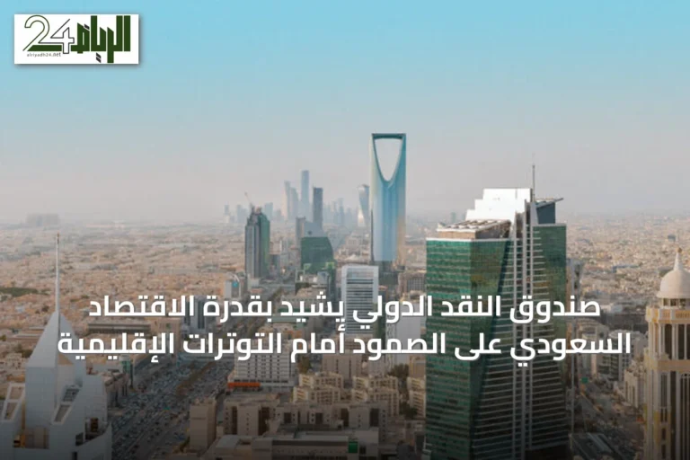 صندوق النقد الدولي يشيد بقدرة الاقتصاد السعودي على الصمود أمام التوترات الإقليمية
