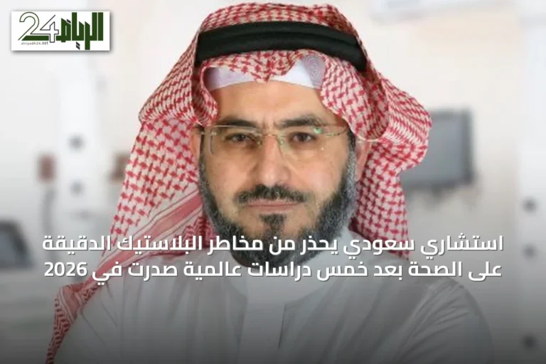استشاري سعودي يحذر من مخاطر البلاستيك الدقيقة على الصحة بعد خمس دراسات عالمية صدرت في 2026
