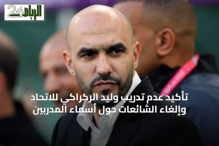 تأكيد عدم تدريب وليد الركراكي للاتحاد وإلغاء الشائعات حول أسماء المدربين