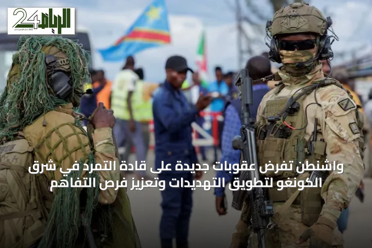واشنطن تفرض عقوبات جديدة على قادة التمرد في شرق الكونغو لتطويق التهديدات وتعزيز فرص التفاهم