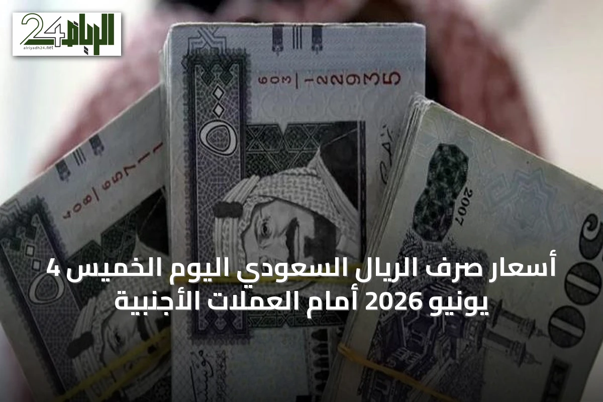 أسعار صرف الريال السعودي اليوم الخميس 4 يونيو 2026 أمام العملات الأجنبية