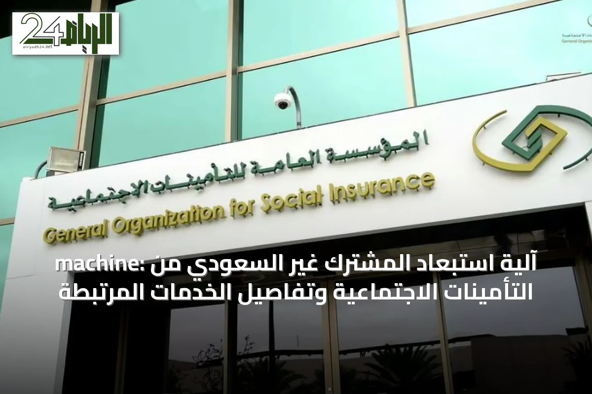 machine: آلية استبعاد المشترك غير السعودي من التأمينات الاجتماعية وتفاصيل الخدمات المرتبطة
