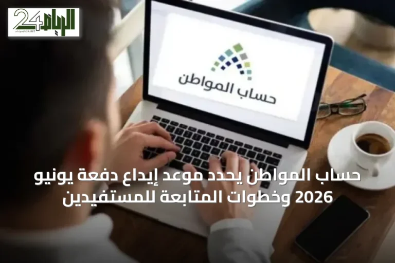 حساب المواطن يحدد موعد إيداع دفعة يونيو 2026 وخطوات المتابعة للمستفيدين
