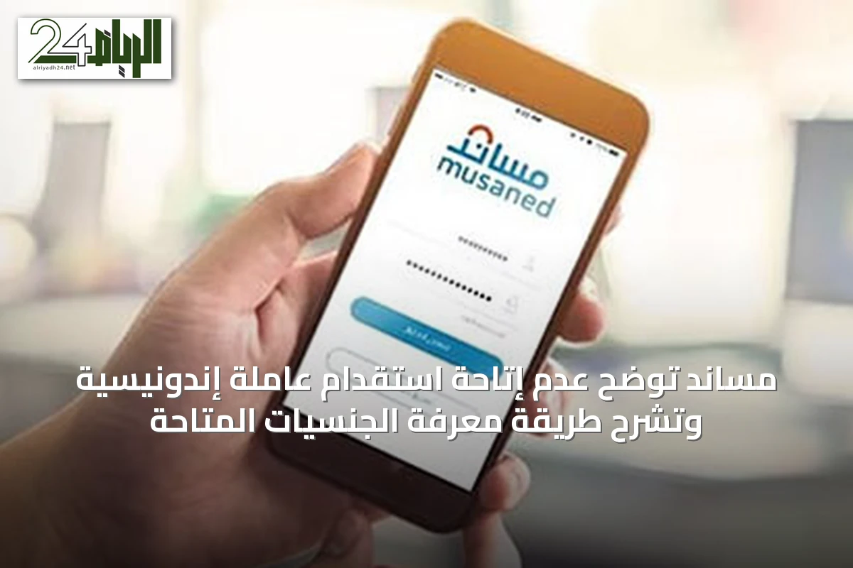 مساند توضح عدم إتاحة استقدام عاملة إندونيسية وتشرح طريقة معرفة الجنسيات المتاحة