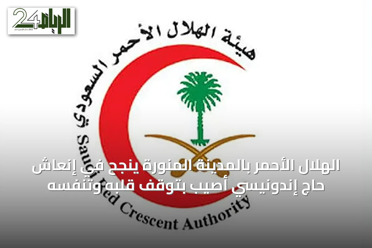 الهلال الأحمر بالمدينة المنورة ينجح في إنعاش حاج إندونيسي أصيب بتوقف قلبه وتنفسه
