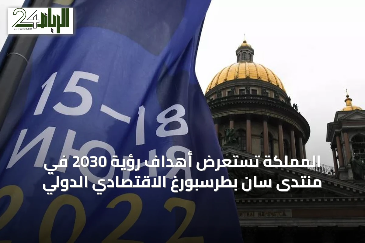 المملكة تستعرض أهداف رؤية 2030 في منتدى سان بطرسبورغ الاقتصادي الدولي