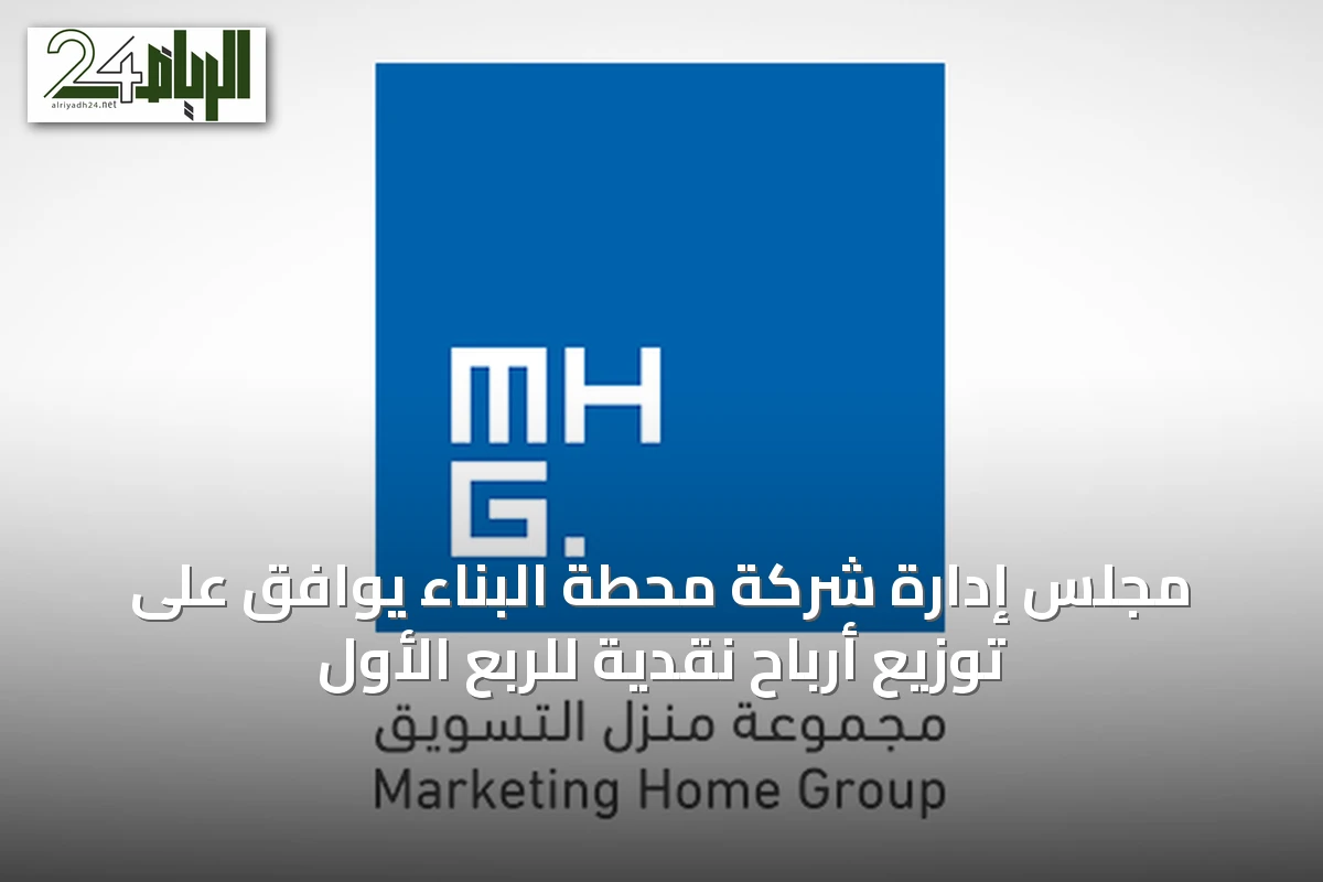 مجلس إدارة شركة محطة البناء يوافق على توزيع أرباح نقدية للربع الأول