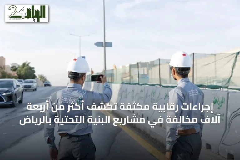 إجراءات رقابية مكثفة تكشف أكثر من أربعة آلاف مخالفة في مشاريع البنية التحتية بالرياض