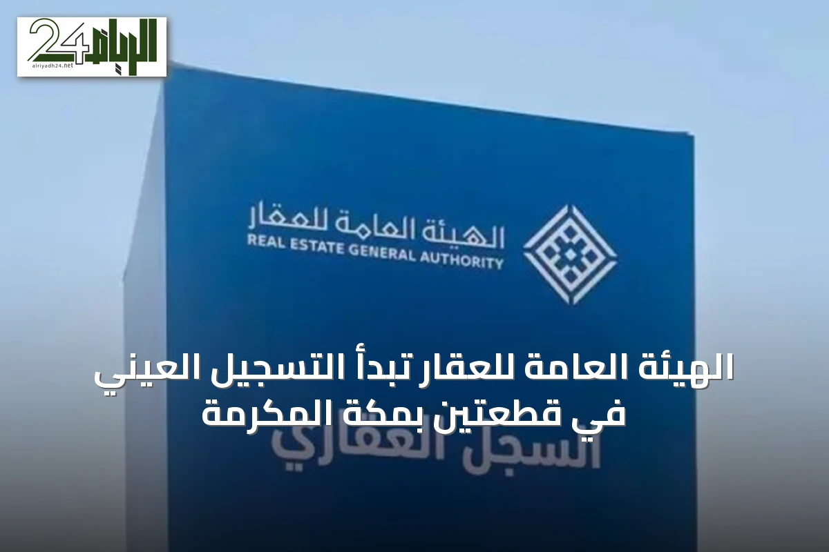 الهيئة العامة للعقار تبدأ التسجيل العيني في قطعتين بمكة المكرمة