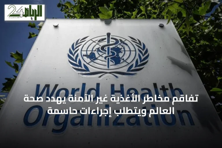 تفاقم مخاطر الأغذية غير الآمنة يهدد صحة العالم ويتطلب إجراءات حاسمة