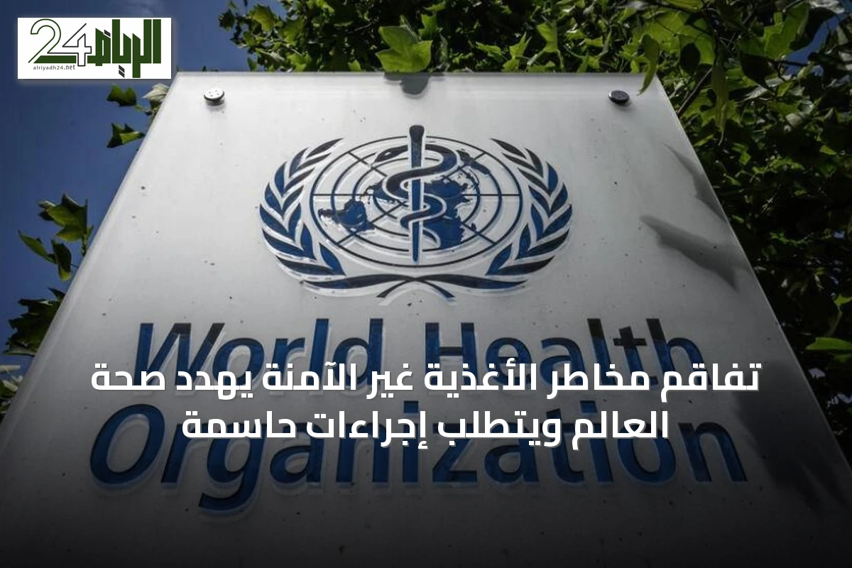 تفاقم مخاطر الأغذية غير الآمنة يهدد صحة العالم ويتطلب إجراءات حاسمة