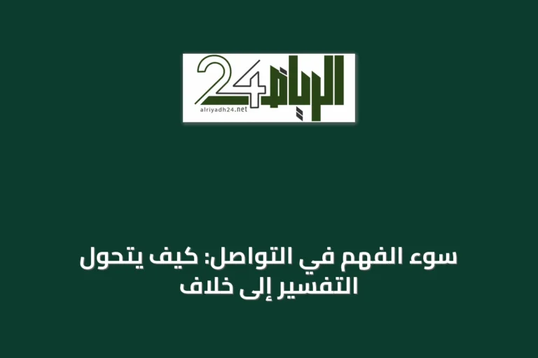 سوء الفهم في التواصل: كيف يتحول التفسير إلى خلاف