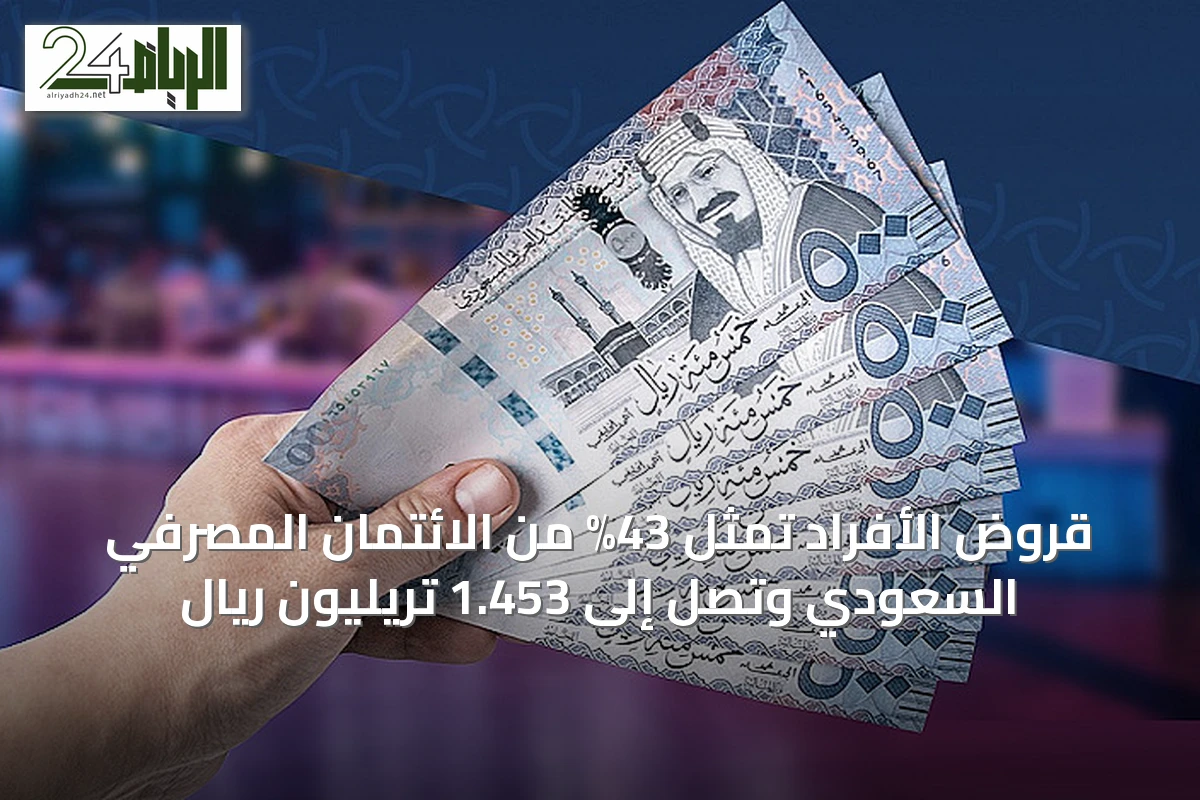 قروض الأفراد تمثل 43% من الائتمان المصرفي السعودي وتصل إلى 1.453 تريليون ريال