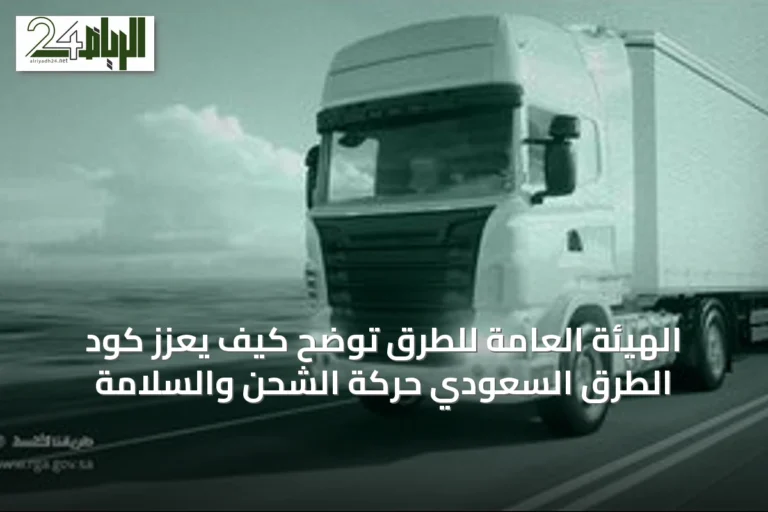 الهيئة العامة للطرق توضح كيف يعزز كود الطرق السعودي حركة الشحن والسلامة