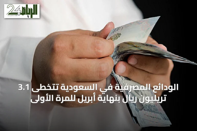 الودائع المصرفية في السعودية تتخطى 3.1 تريليون ريال بنهاية أبريل للمرة الأولى