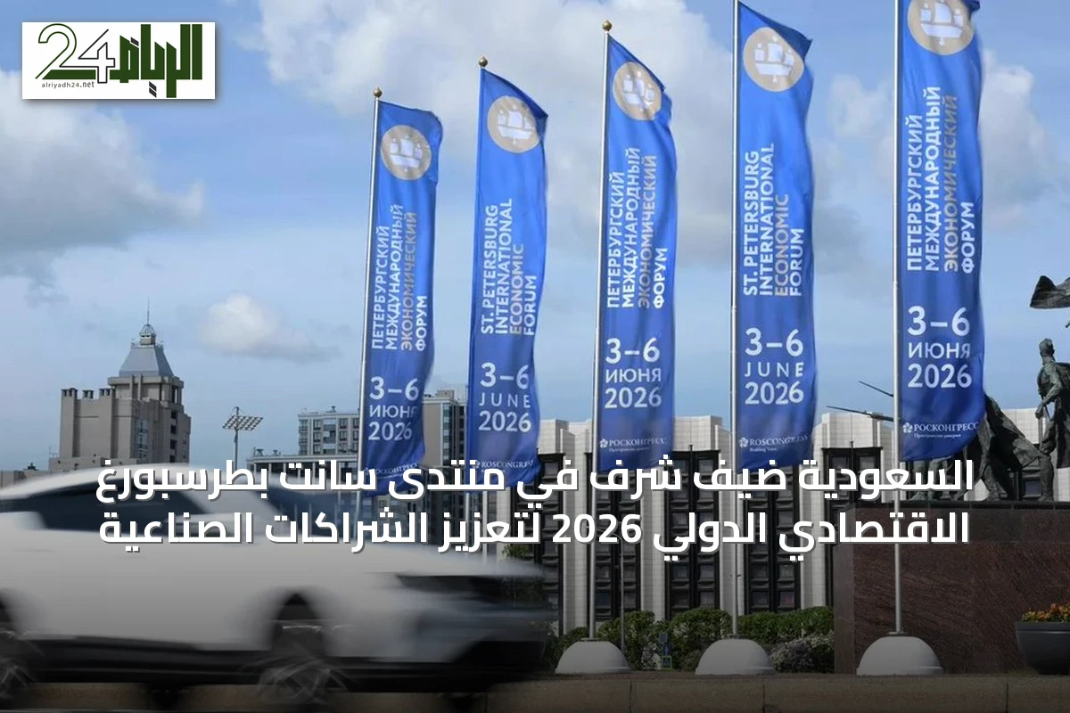 السعودية ضيف شرف في منتدى سانت بطرسبورغ الاقتصادي الدولي 2026 لتعزيز الشراكات الصناعية