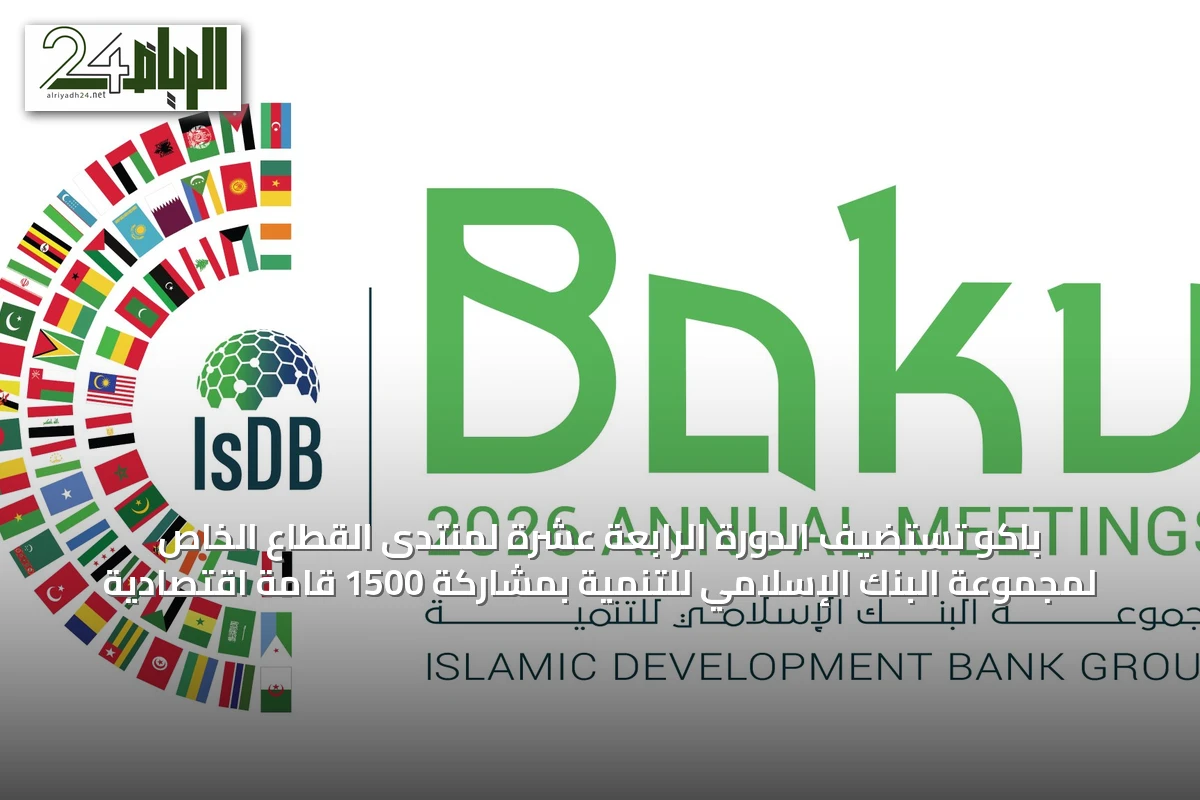 باكو تستضيف الدورة الرابعة عشرة لمنتدى القطاع الخاص لمجموعة البنك الإسلامي للتنمية بمشاركة 1500 قامة اقتصادية
