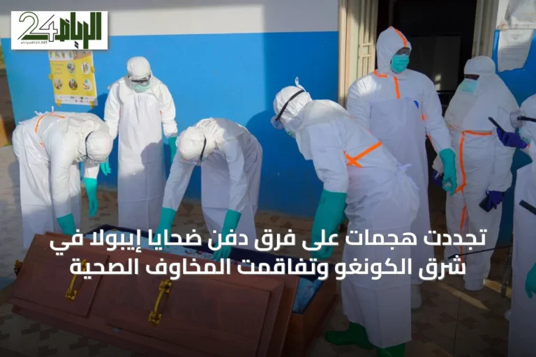 تجددت هجمات على فرق دفن ضحايا إيبولا في شرق الكونغو وتفاقمت المخاوف الصحية