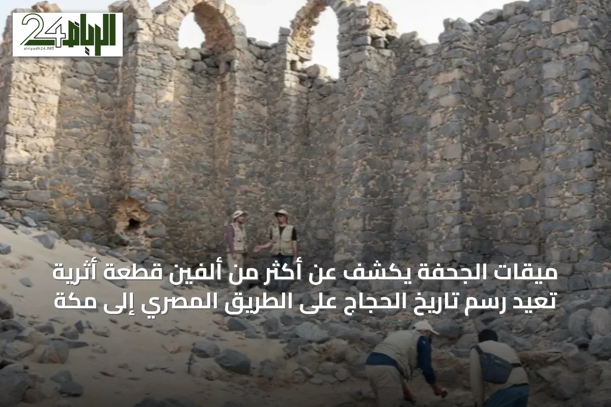 ميقات الجحفة يكشف عن أكثر من ألفين قطعة أثرية تُعيد رسم تاريخ الحجاج على الطريق المصري إلى مكة