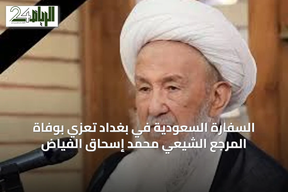السفارة السعودية في بغداد تعزي بوفاة المرجع الشيعي محمد إسحاق الفياض