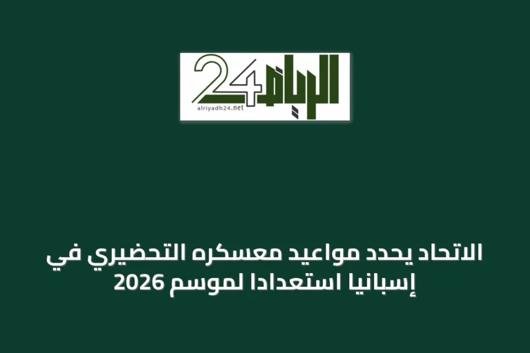 الاتحاد يحدد مواعيد معسكره التحضيري في إسبانيا استعداداً لموسم 2026