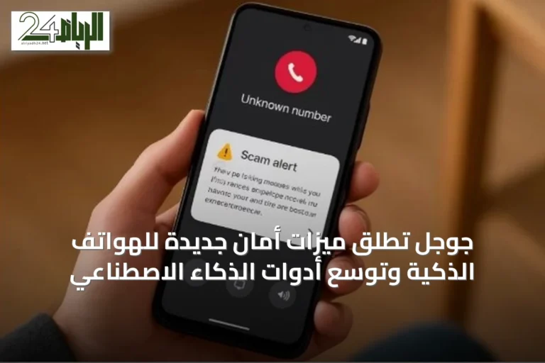 جوجل تُطلق ميزات أمان جديدة للهواتف الذكية وتوسّع أدوات الذكاء الاصطناعي