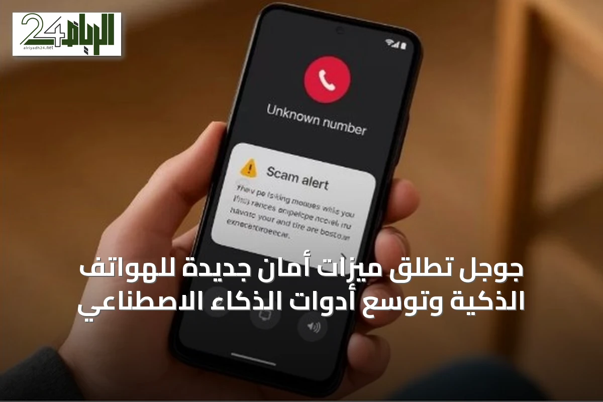 جوجل تُطلق ميزات أمان جديدة للهواتف الذكية وتوسّع أدوات الذكاء الاصطناعي