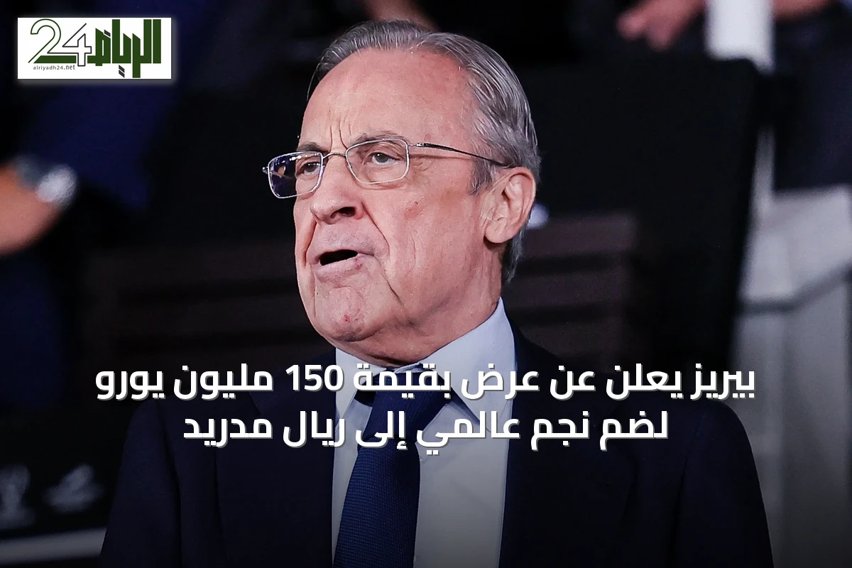بيريز يعلن عن عرض بقيمة 150 مليون يورو لضم نجم عالمي إلى ريال مدريد