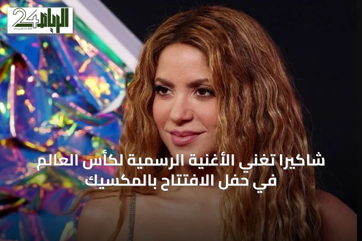 شاكيرا تغني الأغنية الرسمية لكأس العالم في حفل الافتتاح بالمكسيك