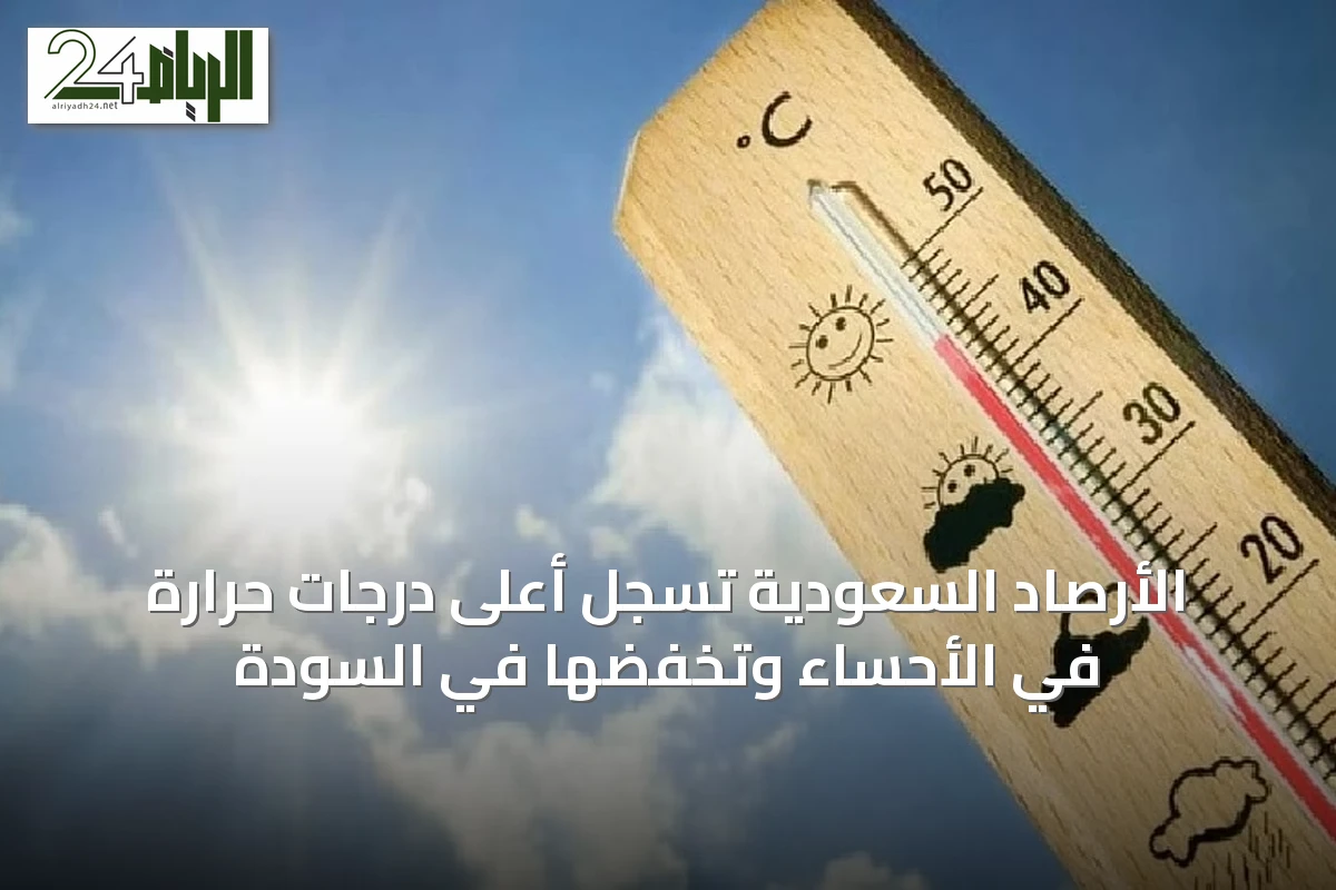 الأرصاد السعودية تسجل أعلى درجات حرارة في الأحساء وتخفضها في السودة