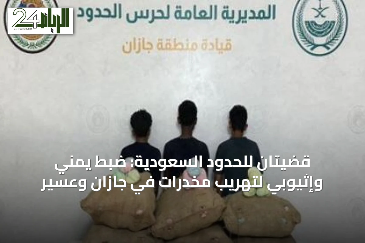 قضيتان للحدود السعودية: ضبط يمني وإثيوبي لتهريب مخدرات في جازان وعسير