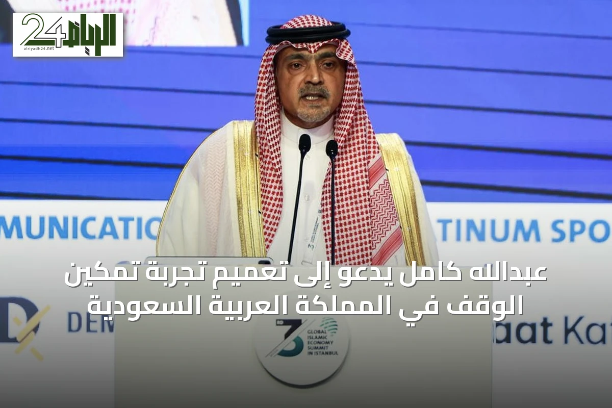 عبدالله كامل يدعو إلى تعميم تجربة تمكين الوقف في المملكة العربية السعودية
