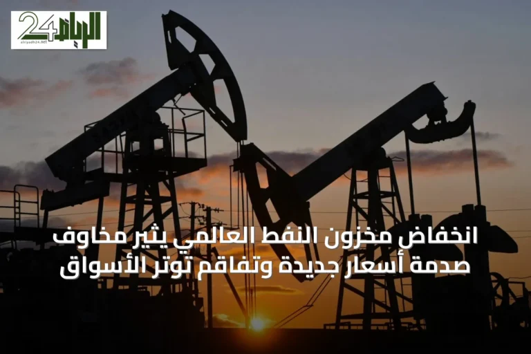 انخفاض مخزون النفط العالمي يثير مخاوف صدمة أسعار جديدة وتفاقم توتر الأسواق
