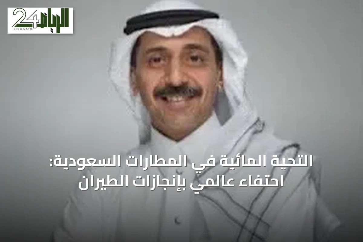 التحية المائية في المطارات السعودية: احتفاء عالمي بإنجازات الطيران