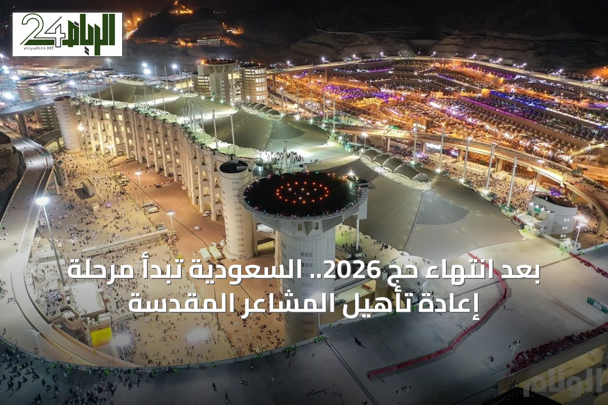 بعد انتهاء حج 2026.. السعودية تبدأ مرحلة إعادة تأهيل المشاعر المقدسة