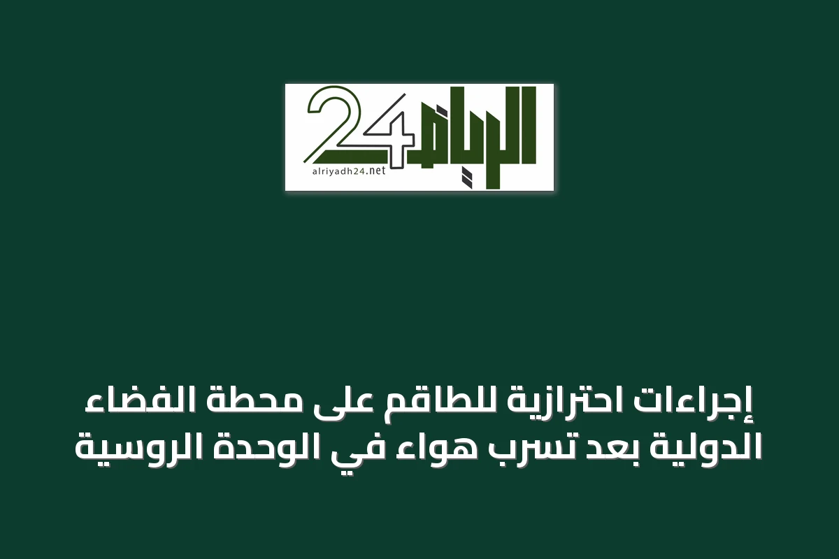 إجراءات احترازية للطاقم على محطة الفضاء الدولية بعد تسرب هواء في الوحدة الروسية