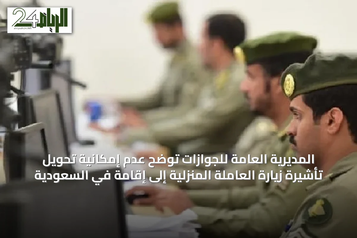 المديرية العامة للجوازات توضح عدم إمكانية تحويل تأشيرة زيارة العاملة المنزلية إلى إقامة في السعودية