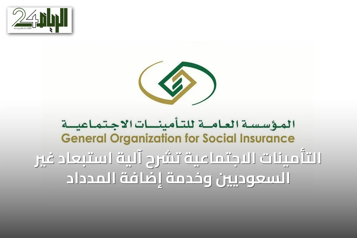 التأمينات الاجتماعية تشرح آلية استبعاد غير السعوديين وخدمة إضافة المدداد