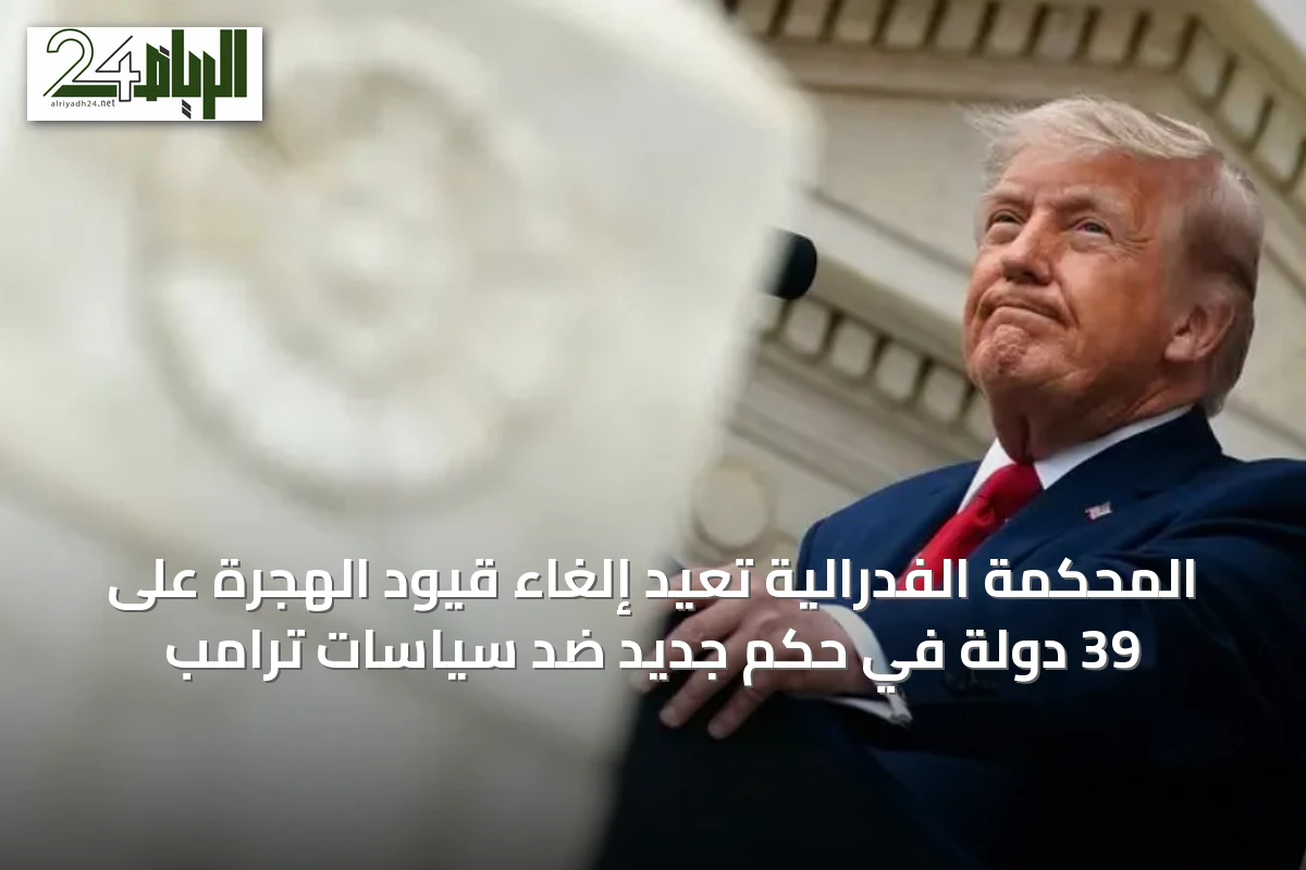 المحكمة الفدرالية تُعيد إلغاء قيود الهجرة على 39 دولة في حكمٍ جديد ضد سياسات ترامب