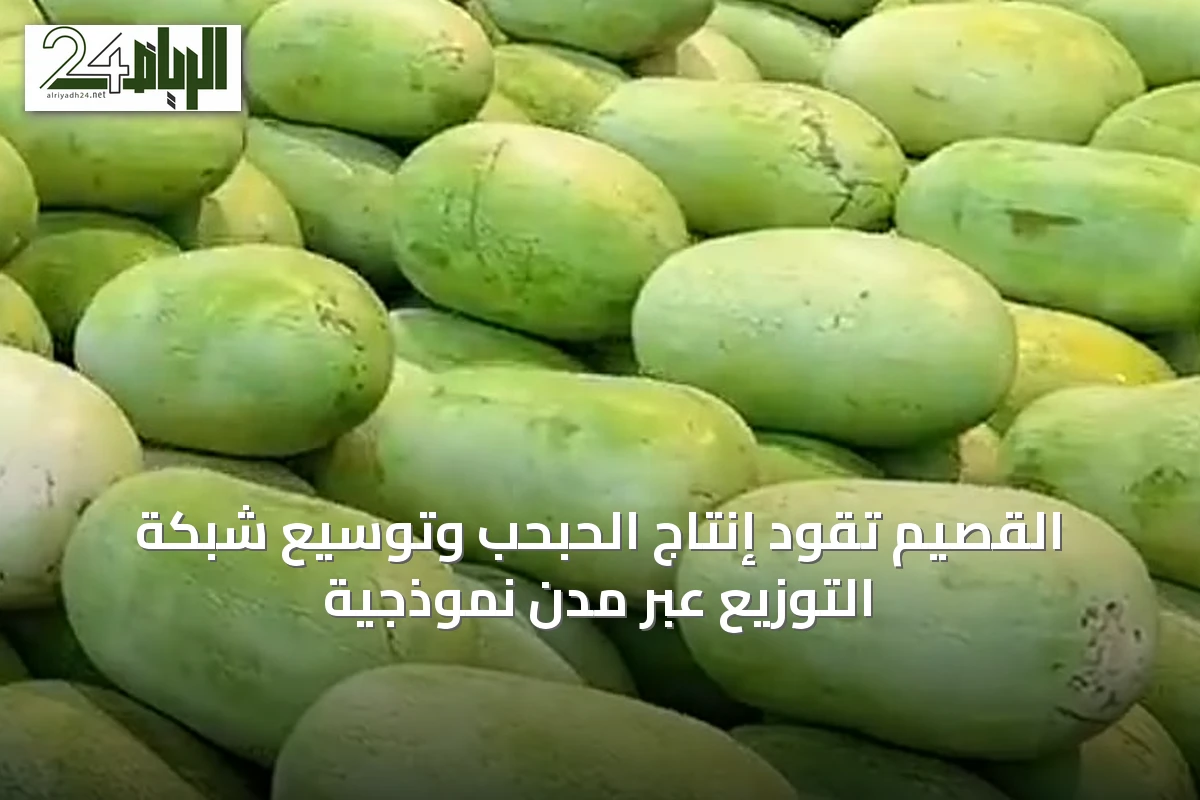 القصيم تقود إنتاج الحبحب وتوسيع شبكة التوزيع عبر مدن نموذجية