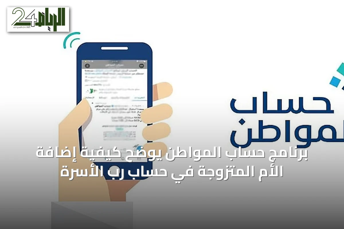 برنامج حساب المواطن يوضح كيفية إضافة الأم المتزوجة في حساب رب الأسرة