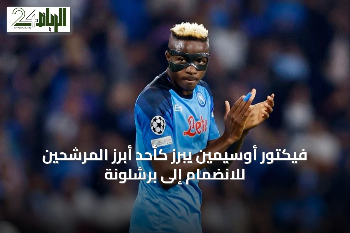 فيكتور أوسيمين يبرز كأحد أبرز المرشحين للانضمام إلى برشلونة