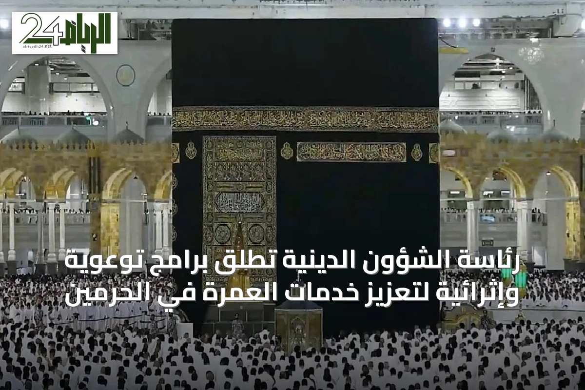رئاسة الشؤون الدينية تُطلق برامج توعوية وإثرائية لتعزيز خدمات العمرة في الحرمين