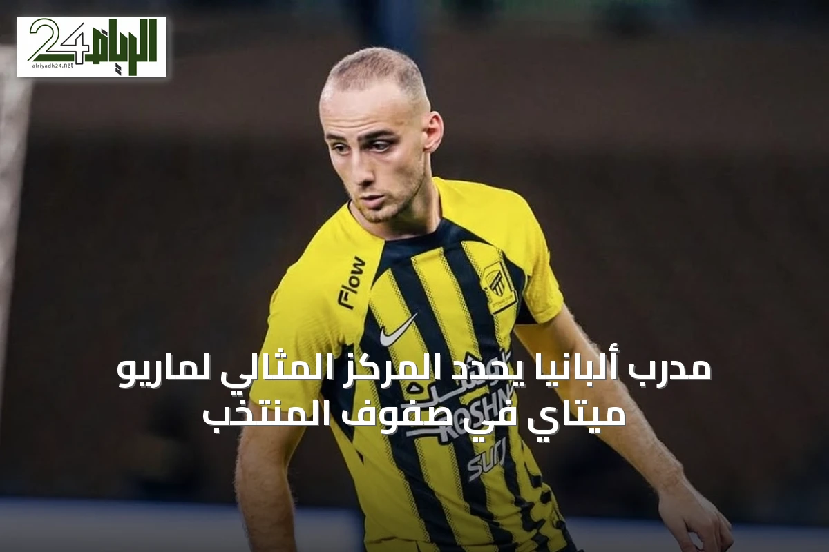 مدرب ألبانيا يحدد المركز المثالي لماريو ميتاي في صفوف المنتخب